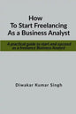 How to start freelancing as a Business Analyst: A practical guide to start and succeed as a freelance Business Analyst - Paperback