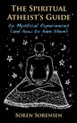 The Spiritual Atheist's Guide to Mystical Experiences and How to Have Them - Paperback