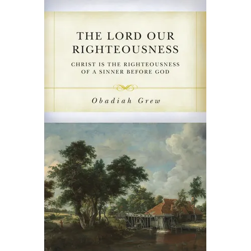 The Lord Our Righteousness: Christ Is the Righteousness of a Sinner Before God - Paperback