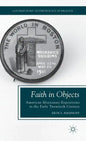 Faith in Objects: American Missionary Expositions in the Early Twentieth Century - Hardcover