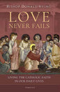Love Never Fails: Living the Catholic Faith in Our Daily Lives - Paperback