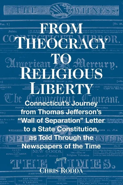 From Theocracy To Religious Liberty: Connecticut's Journey from Thomas Jefferson's "Wall of Separation" Letter to a State Constitution, as Told Throug - Paperback