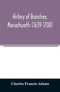 History of Braintree, Massachusetts (1639-1708): the north precinct of Braintree (1708-1792) and the town of Quincy (1792-1889) - Paperback