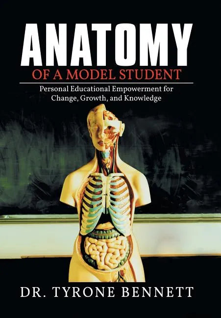 Anatomy of a Model Student: Personal Educational Empowerment for Change, Growth, and Knowledge - Hardcover