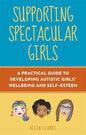 Supporting Spectacular Girls: A Practical Guide to Developing Autistic Girls' Wellbeing and Self-Esteem - Paperback