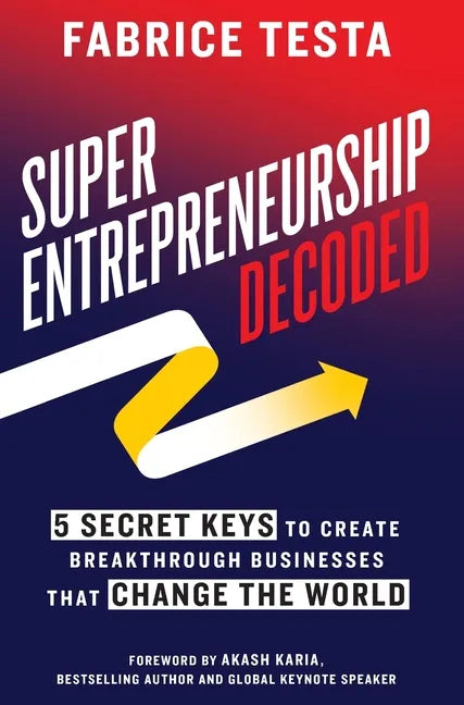 Super-Entrepreneurship Decoded: 5 Secret Keys to Create Breakthrough Businesses that Change the World - Hardcover