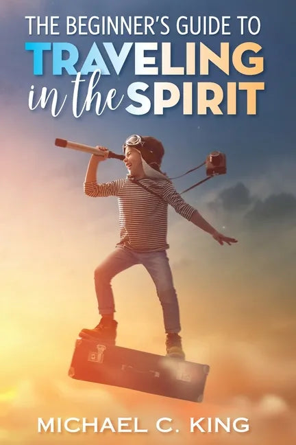 The Beginner's Guide To Traveling in the Spirit - Paperback