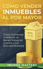 Cómo vender inmuebles al por mayor: Cómo Comenzar Invirtiendo en Bienes Raíces sin Capital y con Grandes Retornos - Paperback
