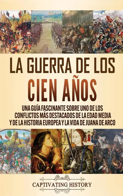 La Guerra de los Cien Años: Una guía fascinante sobre uno de los conflictos más destacados de la Edad Media y de la historia europea y la vida de - Hardcover
