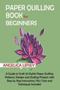 Paper Quilling Book for Beginners: A Guide to Craft 20 Stylish Paper Quilling Patterns, Designs and Quilling Projects with Step by Step Instructions, - Paperback