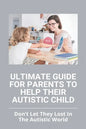 Ultimate Guide For Parents To Help Their Autistic Child: Don't Let They Lost In The Autistic World: How To Get Autistic Child To Respond - Paperback