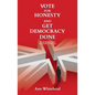 Vote For Honesty and Get Democracy Done: Four Simple Steps to Change Politics - Paperback