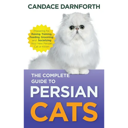The Complete Guide to Persian Cats: Preparing For, Raising, Training, Feeding, Grooming, and Socializing Your New Persian Cat or Kitten - Hardcover