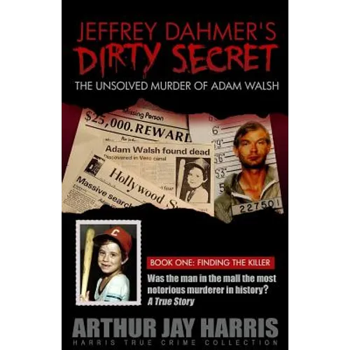 Jeffrey Dahmer's Dirty Secret: The Unsolved Murder of Adam Walsh - Book One: Finding The Killer - Paperback