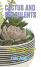 Cactus and Succulents: A Complete Guide Book To Growing And Caring For Your Cactus And Succulents Plant - Paperback