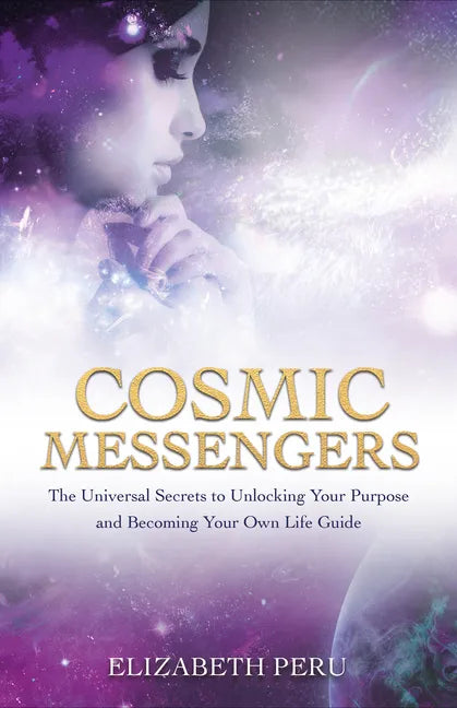 Cosmic Messengers: The Universal Secrets to Unlocking Your Purpose and Becoming Your Own Life Guide - Paperback