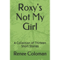 Roxy's Not My Girl: A Collection of Thirteen Short Stories - Paperback