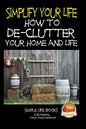 Simplify Your Life - How to De-Clutter Your Home and Life - Paperback