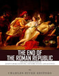 The End of the Roman Republic: The Lives and Legacies of Julius Caesar, Cleopatra, Mark Antony, and Augustus - Paperback