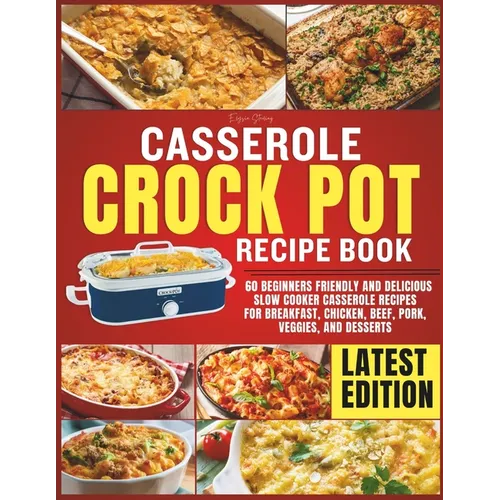 Casserole Crockpot Cookbook: 60 Beginners Friendly and Delicious Slow Cooker Casserole Recipes for Breakfast, Chicken, Beef, Pork, Veggies, and Desser - Paperback