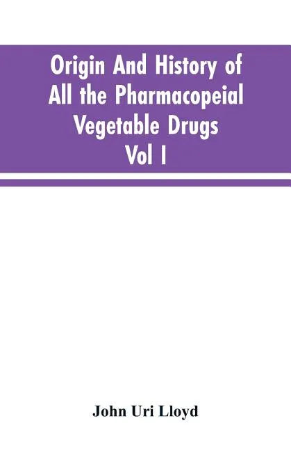 Origin And History Of All The Pharmacopeial Vegetable Drugs, Chemicals And Preparations With Bibliography; Vol I - Paperback