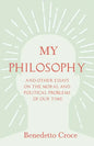 My Philosophy - And Other Essays on the Moral and Political Problems of Our Time: With an Essay from Benedetto Croce - An Introduction to his Philosop - Paperback