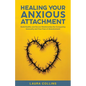 Healing Your Anxious Attachment: Build Healthy and Secure Relationships By Conquering Insecurity and Your Fear of Abandonment - Paperback