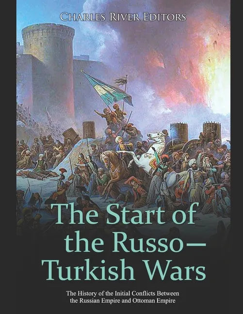 The Start of the Russo-Turkish Wars: The History of the Initial Conflicts Between the Russian Empire and Ottoman Empire - Paperback