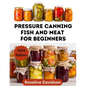 Pressure Canning Meat And Fish For Beginners: Canning And Preserving Meat And Fish Using Pressure Canning Method - Paperback