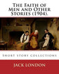 The Faith of Men and Other Stories (1904). By: Jack London: Short story collections - Paperback