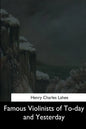 Famous Violinists of To-day and Yesterday - Paperback