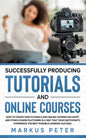Successfully Producing Tutorials and Online Courses: How to create web tutorials and online courses on Udemy and other course platforms in a way that - Paperback