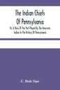 The Indian Chiefs Of Pennsylvania, Or, A Story Of The Part Played By The American Indian In The History Of Pennsylvania: Based Primarily On The Pennsy - Paperback