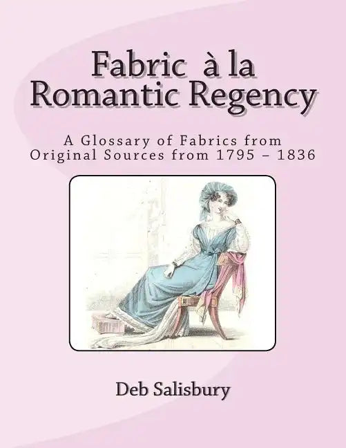 Fabric a la Romantic Regency: A Glossary of Fabrics from Original Sources from 1795 - 1836 - Paperback
