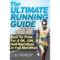 The Ultimate Running Guide: How To Train For A 5K, 10K, Half-Marathon or Full Marathon - Paperback