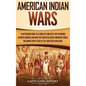 American Indian Wars: A Captivating Guide to a Series of Conflicts That Occurred in North America and How They Impacted Native American Trib - Hardcover