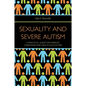 Sexuality and Severe Autism: A Practical Guide for Parents, Caregivers and Health Educators - Paperback