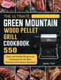 The Ultimate Green Mountain Wood Pellet Grill Cookbook: 550 Tasty and Healthy Recipes and Techniques for the Most Flavorful and Delicious Barbecue - Hardcover