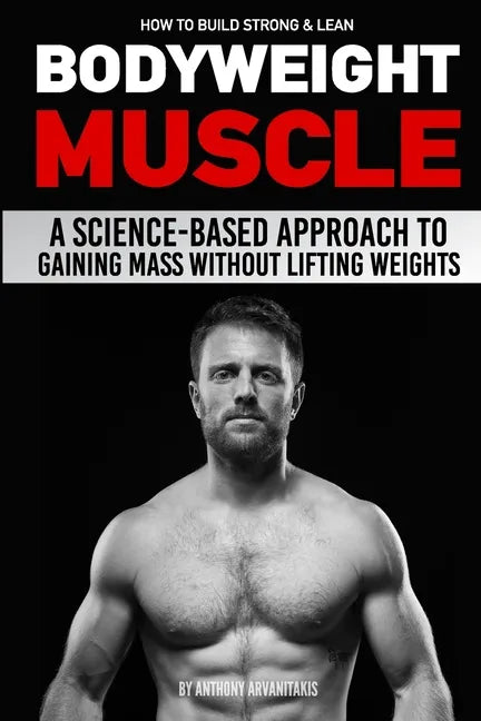 How to Build Strong & Lean Bodyweight Muscle: A Science-based Approach to Gaining Mass without Lifting Weights - Paperback