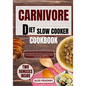 Carnivore Diet Slow Cooker Cookbook: The Ultimate Guide to Get you Started on a Meat based Diet with Delicious High Protein & Low Carb Diet Recipes fo - Paperback
