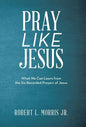 Pray Like Jesus: What We Can Learn from the Six Recorded Prayers of Jesus - Hardcover