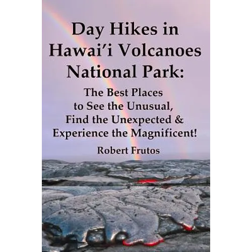 Day Hikes In Hawai'i Volcanoes National Park: The Best Places to See the Unusual, Find the Unexpected & Experience the Magnificent! - Paperback