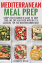 Mediterranean Meal Prep: Complete Beginner's Guide to Save Time and Eat Healthier with Batch Cooking for The Mediterranean Diet - Paperback
