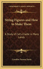 String Figures and How to Make Them: A Study of Cat's-Cradle in Many Lands - Hardcover