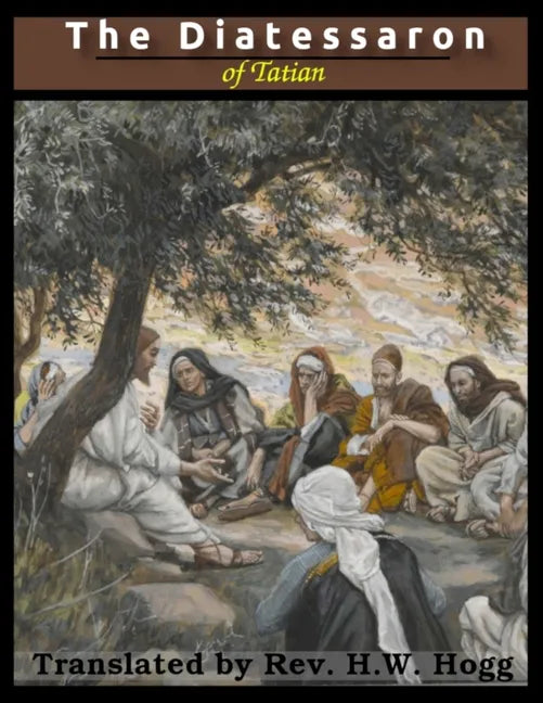 The Diatessaron of Tatian: A Harmony of the Gospels (Illustrated) - Paperback