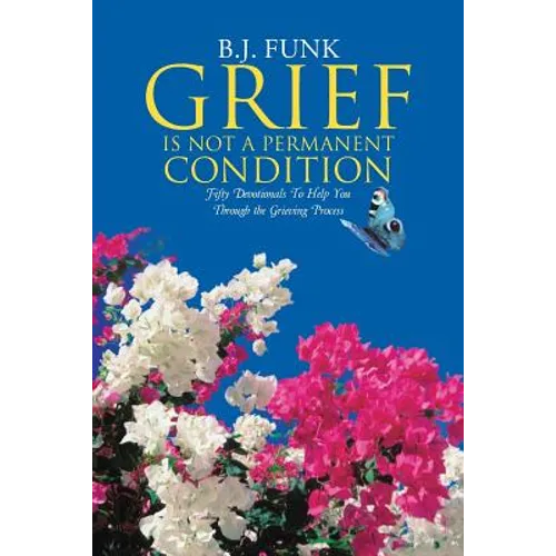 Grief Is Not a Permanent Condition: Fifty Devotionals To Help You Through the Grieving Process - Paperback