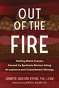 Out of the Fire: Healing Black Trauma Caused by Systemic Racism Using Acceptance and Commitment Therapy - Paperback