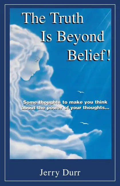 The Truth Is Beyond Belief!: Some thoughts to make you think about the power of your thoughts... - Paperback