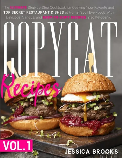 Copycat Recipes: VOL. I - The Complete Guide to Famous Restaurant Dishes That You Can Easily Replicate At Home To Impress Anyone! Inclu - Paperback
