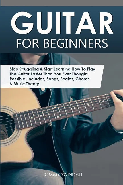 Guitar for Beginners: Stop Struggling & Start Learning How To Play The Guitar Faster Than You Ever Thought Possible. Includes, Songs, Scales - Paperback